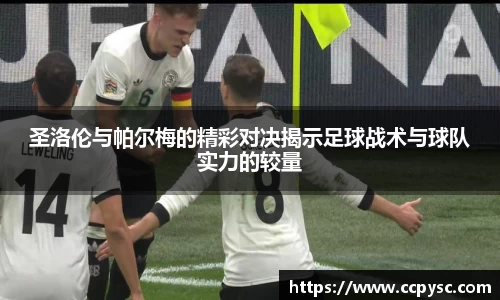 圣洛伦与帕尔梅的精彩对决揭示足球战术与球队实力的较量