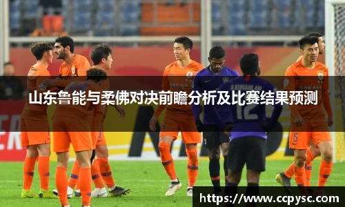山东鲁能与柔佛对决前瞻分析及比赛结果预测