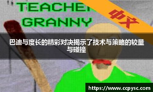 巴迪与度长的精彩对决揭示了技术与策略的较量与碰撞