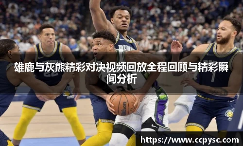 雄鹿与灰熊精彩对决视频回放全程回顾与精彩瞬间分析