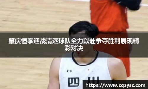 肇庆恒泰迎战清远球队全力以赴争夺胜利展现精彩对决