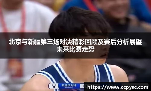 北京与新疆第三场对决精彩回顾及赛后分析展望未来比赛走势
