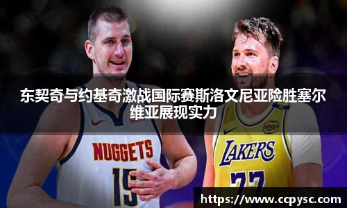 东契奇与约基奇激战国际赛斯洛文尼亚险胜塞尔维亚展现实力
