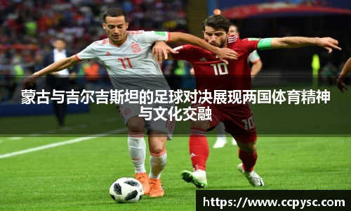 蒙古与吉尔吉斯坦的足球对决展现两国体育精神与文化交融