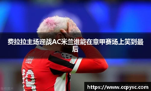 费拉拉主场迎战AC米兰谁能在意甲赛场上笑到最后