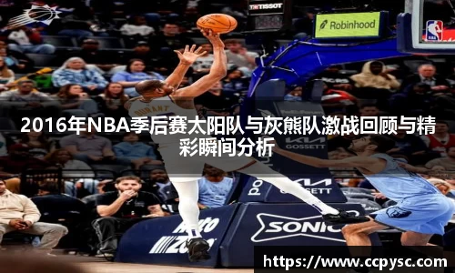 2016年NBA季后赛太阳队与灰熊队激战回顾与精彩瞬间分析
